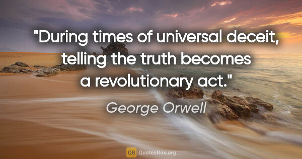 George Orwell quote: "During times of universal deceit, telling the truth becomes a..."