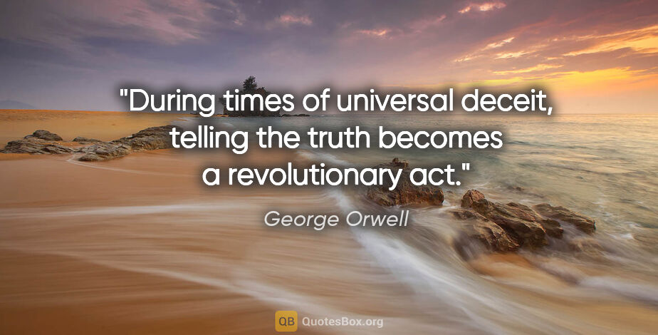 George Orwell quote: "During times of universal deceit, telling the truth becomes a..."