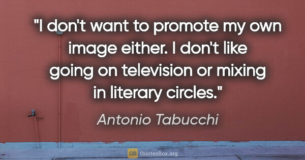 Antonio Tabucchi quote: "I don't want to promote my own image either. I don't like..."