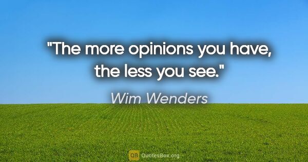 Wim Wenders quote: "The more opinions you have, the less you see."