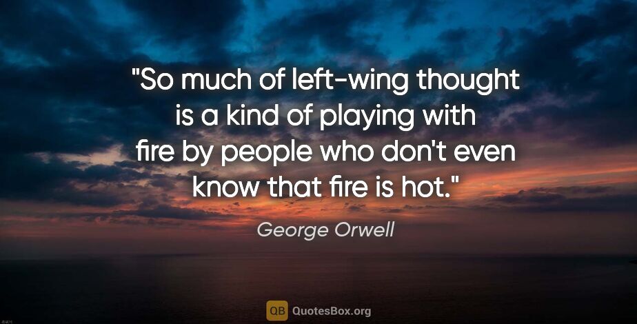 George Orwell quote: "So much of left-wing thought is a kind of playing with fire by..."