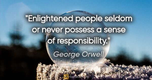 George Orwell quote: "Enlightened people seldom or never possess a sense of..."