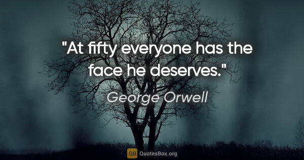 George Orwell quote: "At fifty everyone has the face he deserves."