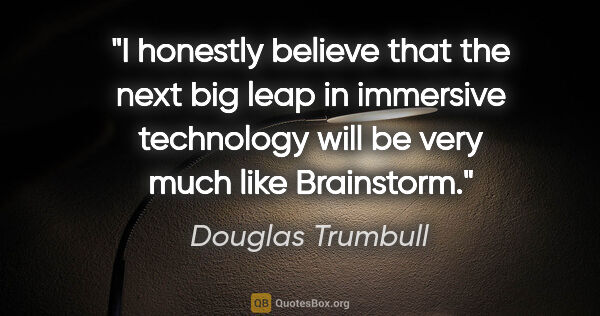 Douglas Trumbull quote: "I honestly believe that the next big leap in immersive..."