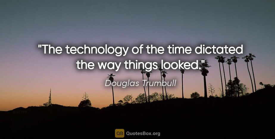 Douglas Trumbull quote: "The technology of the time dictated the way things looked."