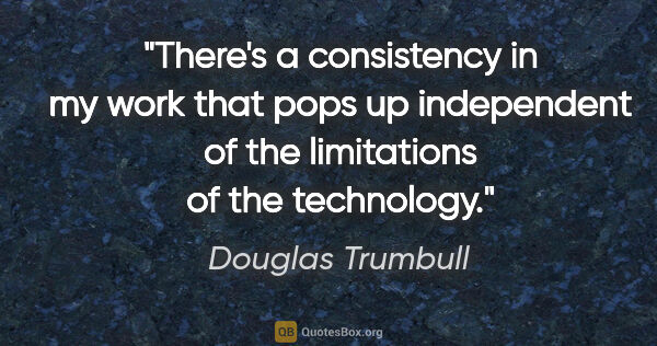 Douglas Trumbull quote: "There's a consistency in my work that pops up independent of..."