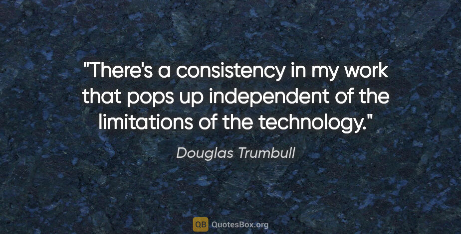 Douglas Trumbull quote: "There's a consistency in my work that pops up independent of..."