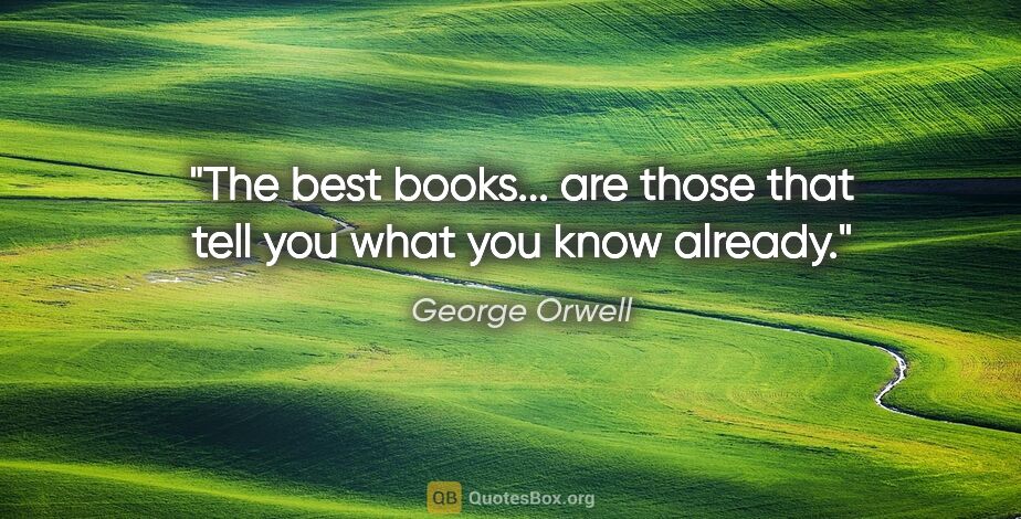 George Orwell quote: "The best books... are those that tell you what you know already."