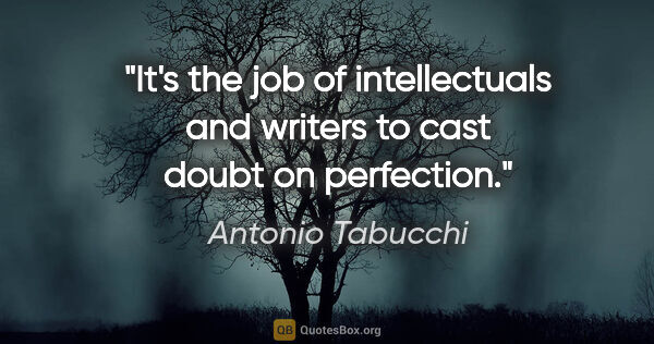 Antonio Tabucchi quote: "It's the job of intellectuals and writers to cast doubt on..."