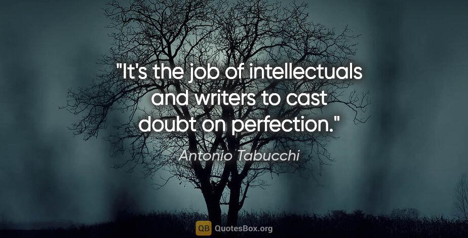 Antonio Tabucchi quote: "It's the job of intellectuals and writers to cast doubt on..."