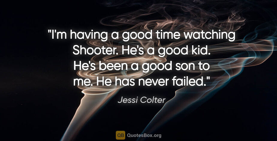 Jessi Colter quote: "I'm having a good time watching Shooter. He's a good kid. He's..."