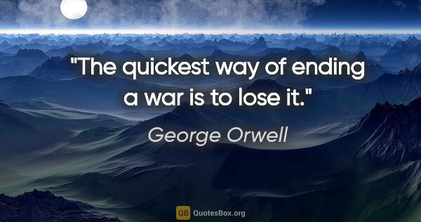 George Orwell quote: "The quickest way of ending a war is to lose it."