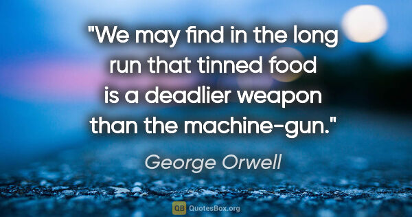 George Orwell quote: "We may find in the long run that tinned food is a deadlier..."