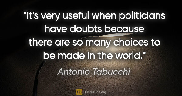 Antonio Tabucchi quote: "It's very useful when politicians have doubts because there..."
