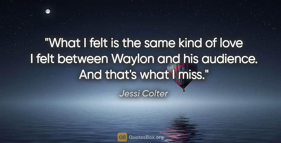 Jessi Colter quote: "What I felt is the same kind of love I felt between Waylon and..."