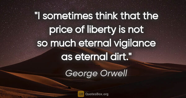 George Orwell quote: "I sometimes think that the price of liberty is not so much..."