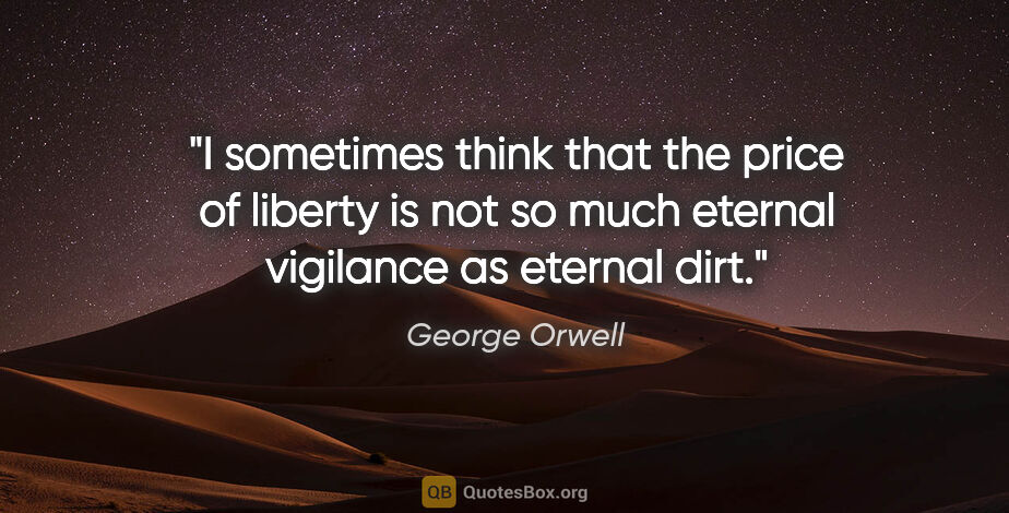 George Orwell quote: "I sometimes think that the price of liberty is not so much..."