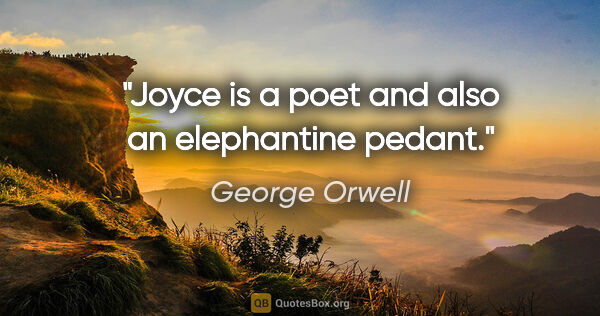 George Orwell quote: "Joyce is a poet and also an elephantine pedant."