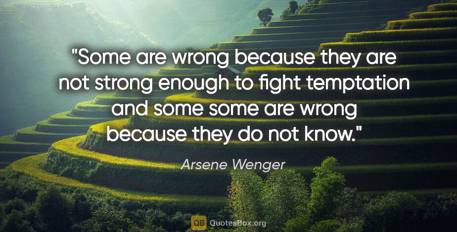 Arsene Wenger quote: "Some are wrong because they are not strong enough to fight..."