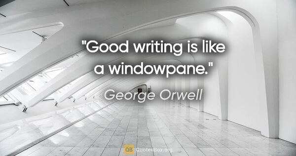 George Orwell quote: "Good writing is like a windowpane."