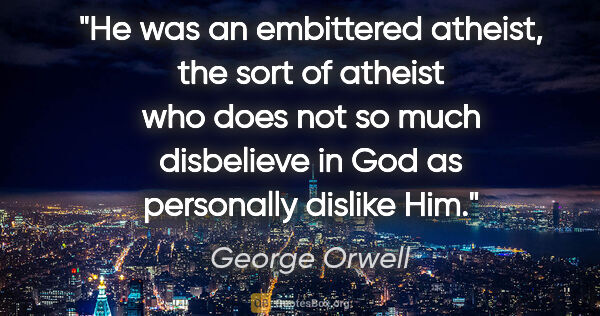 George Orwell quote: "He was an embittered atheist, the sort of atheist who does not..."