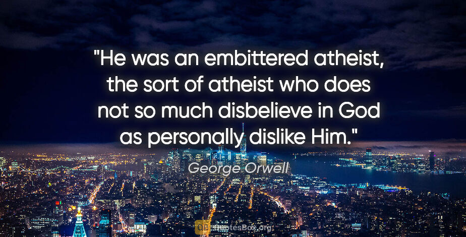 George Orwell quote: "He was an embittered atheist, the sort of atheist who does not..."