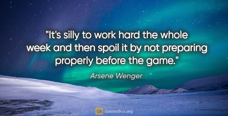 Arsene Wenger quote: "It's silly to work hard the whole week and then spoil it by..."