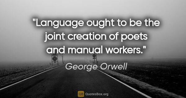George Orwell quote: "Language ought to be the joint creation of poets and manual..."