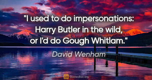 David Wenham quote: "I used to do impersonations: Harry Butler in the wild, or I'd..."