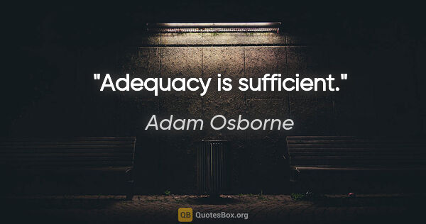 Adam Osborne quote: "Adequacy is sufficient."