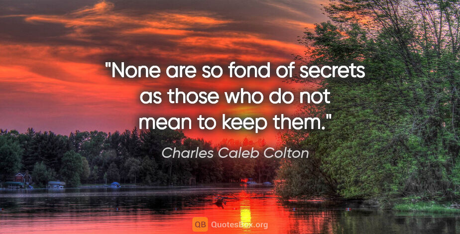 Charles Caleb Colton quote: "None are so fond of secrets as those who do not mean to keep..."