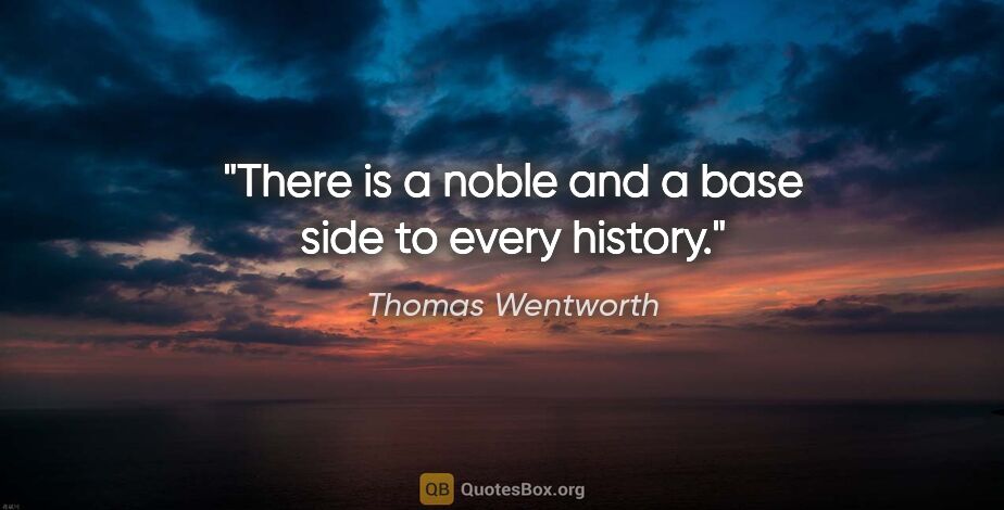 Thomas Wentworth quote: "There is a noble and a base side to every history."