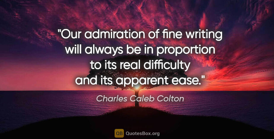 Charles Caleb Colton quote: "Our admiration of fine writing will always be in proportion to..."