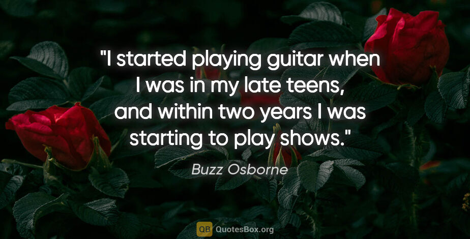 Buzz Osborne quote: "I started playing guitar when I was in my late teens, and..."
