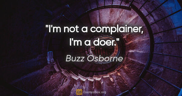 Buzz Osborne quote: "I'm not a complainer, I'm a doer."