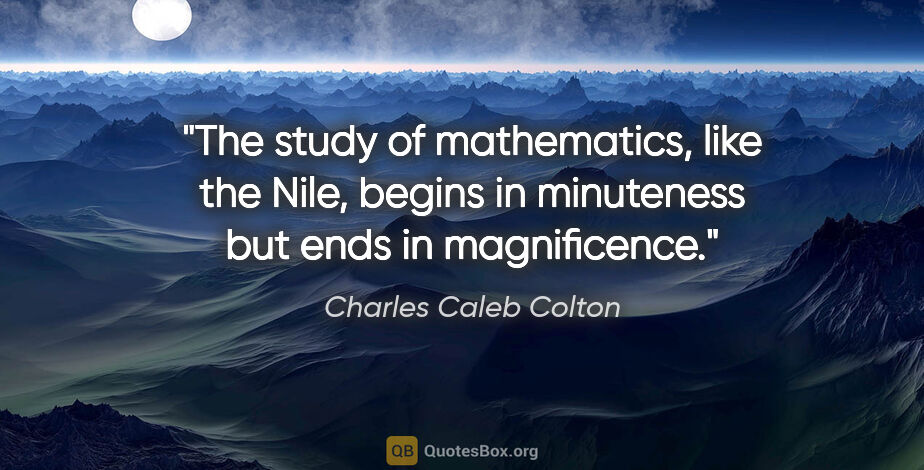 Charles Caleb Colton quote: "The study of mathematics, like the Nile, begins in minuteness..."