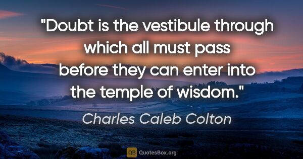 Charles Caleb Colton quote: "Doubt is the vestibule through which all must pass before they..."