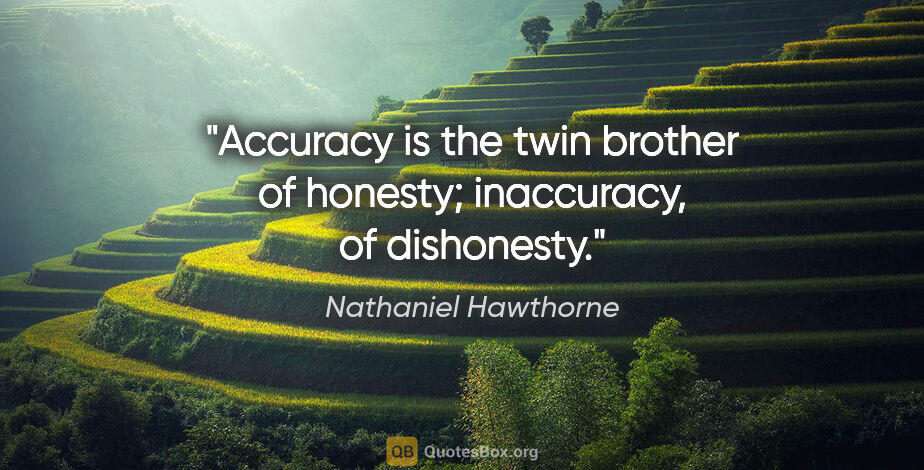 Nathaniel Hawthorne quote: "Accuracy is the twin brother of honesty; inaccuracy, of..."