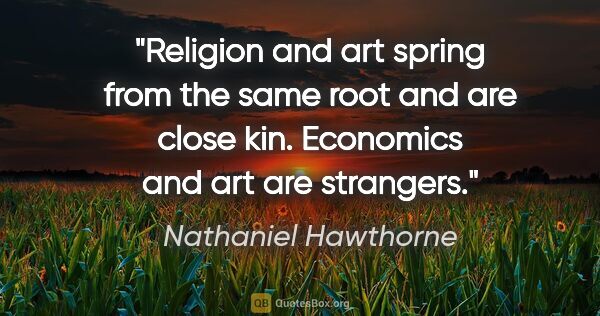 Nathaniel Hawthorne quote: "Religion and art spring from the same root and are close kin...."