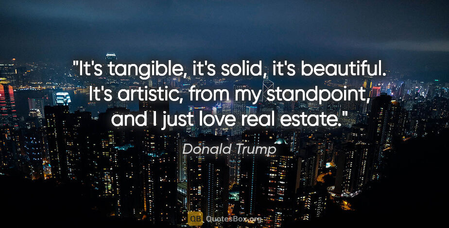 Donald Trump quote: "It's tangible, it's solid, it's beautiful. It's artistic, from..."