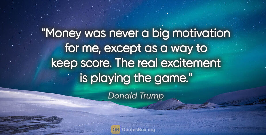 Donald Trump quote: "Money was never a big motivation for me, except as a way to..."
