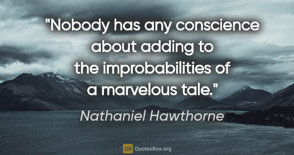 Nathaniel Hawthorne quote: "Nobody has any conscience about adding to the improbabilities..."