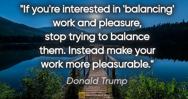 Donald Trump quote: "If you're interested in 'balancing' work and pleasure, stop..."