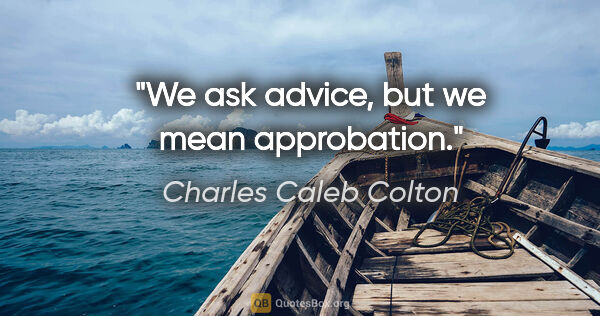 Charles Caleb Colton quote: "We ask advice, but we mean approbation."