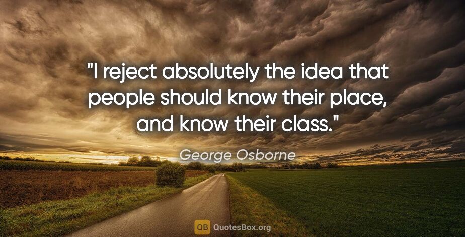 George Osborne quote: "I reject absolutely the idea that people should know their..."