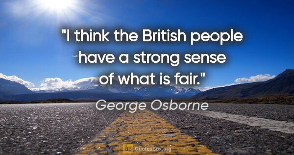 George Osborne quote: "I think the British people have a strong sense of what is fair."