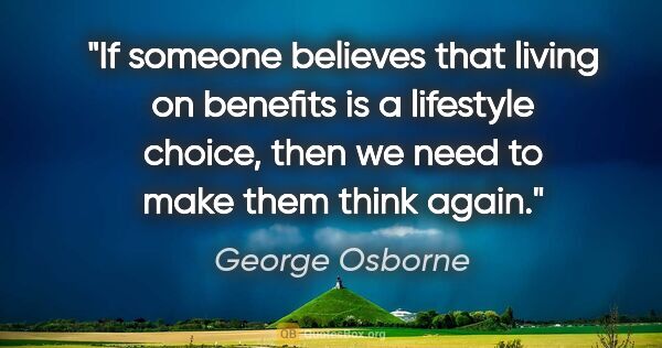 George Osborne quote: "If someone believes that living on benefits is a lifestyle..."