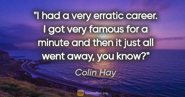 Colin Hay quote: "I had a very erratic career. I got very famous for a minute..."
