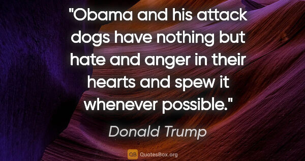 Donald Trump quote: "Obama and his attack dogs have nothing but hate and anger in..."
