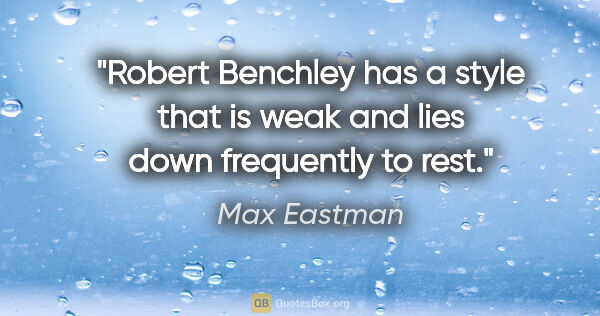 Max Eastman quote: "Robert Benchley has a style that is weak and lies down..."